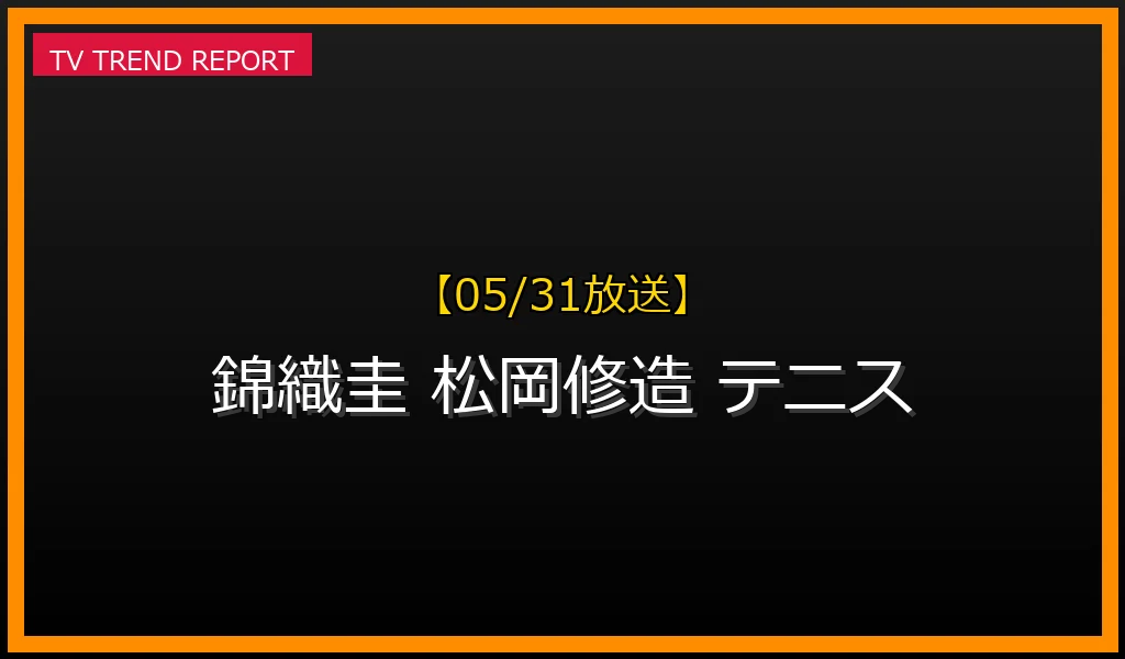 【05/31放送】【2026年5月最新】錦織圭のテニス軌跡と松岡修造の絆：グランドスラム挑戦と怪我からの復活の最新情報・見どころ解説