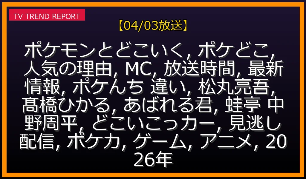 【04/03放送】「ポケモンとどこいく！？」(ポケどこ) 人気の理由を徹底解説！MC・放送時間・ポケんちとの違いもの最新情報・見どころ解説