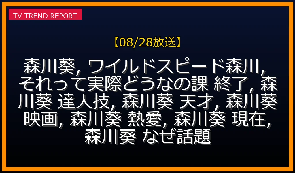 【08/28放送】森川葵が話題の理由：『それって!?実際どうなの課』終了から現在の活動、熱愛報道まで徹底解説の最新情報・見どころ解説