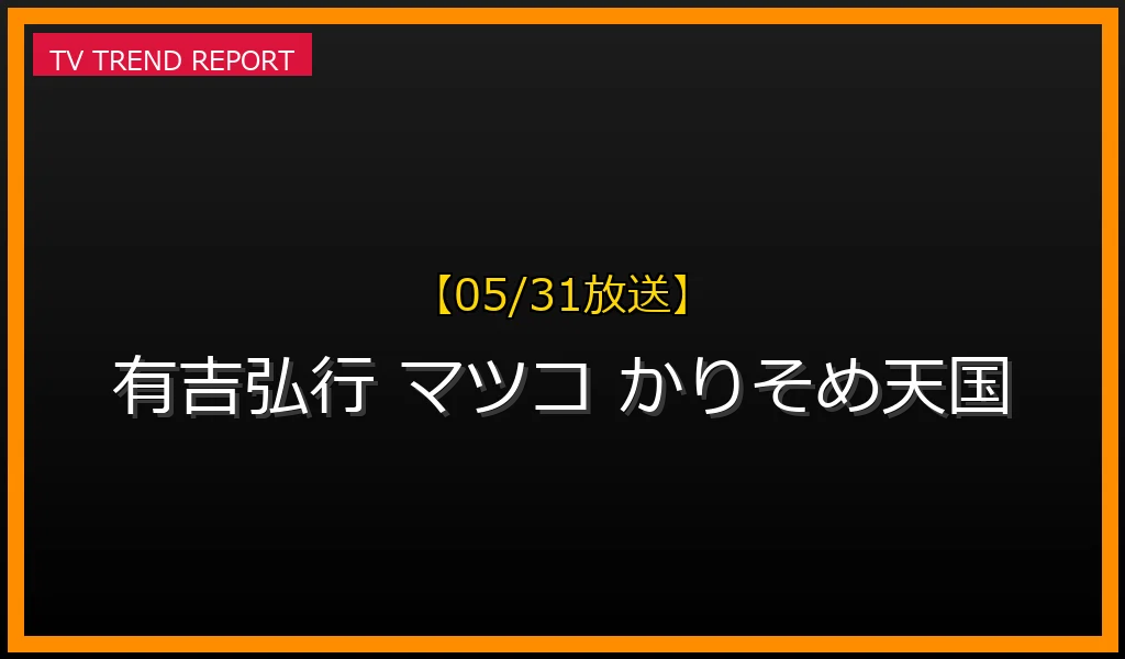 【05/31放送】【05/31放送】有吉弘行の誕生日に注目！『マツコ＆有吉 かりそめ天国』YTS山形での放送内容まとめの最新情報・見どころ解説