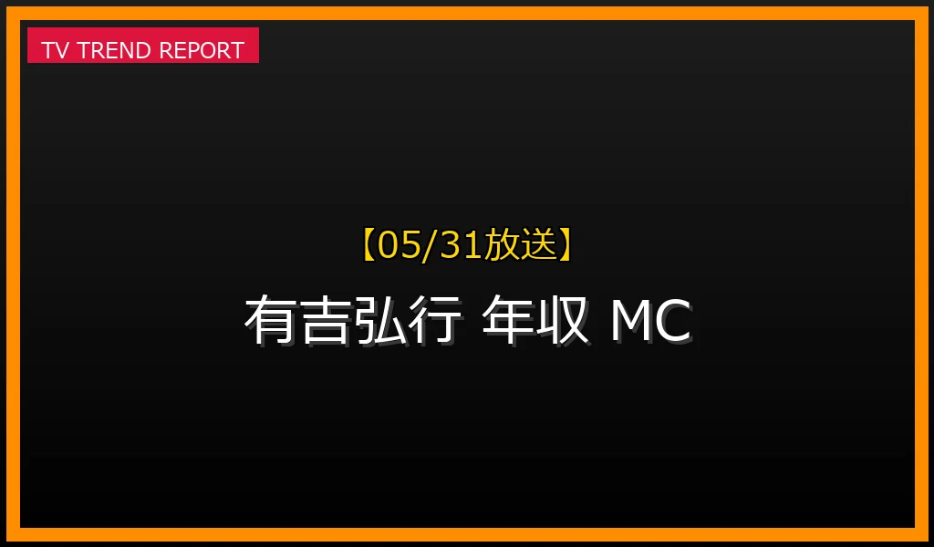 【05/31放送】【05/31最新】有吉弘行がMCの帝王に君臨！推定年収6億円を稼ぐ成功の秘密と現在の影響力の最新情報・見どころ解説
