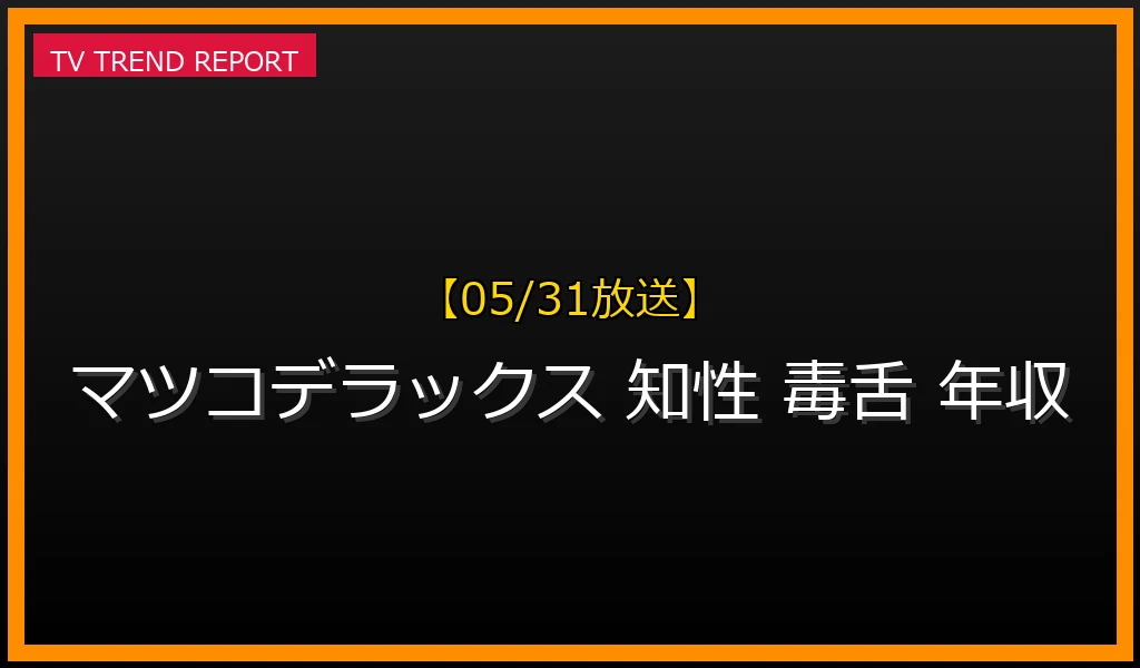 【05/31放送】【05/31更新】マツコ・デラックスの知性と毒舌：性別を超えたカリスマ性と最新年収に迫るの最新情報・見どころ解説