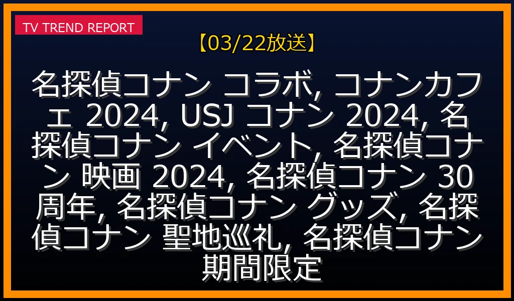 【03/22放送】名探偵コナン コラボイベント完全ガイド！USJ・カフェ・30周年記念まで徹底解説の最新情報・見どころ解説