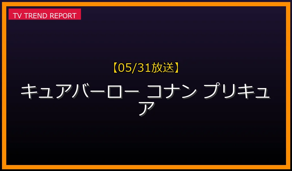 【05/31放送】【2026年5月31日話題沸騰】「キュアバーロー」再びトレンド入り！名探偵コナン×プリキュア奇跡のコラボを徹底解説の最新情報・見どころ解説