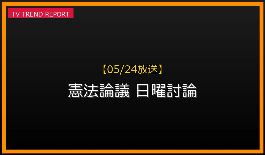 【05/24放送】【05/24放送】NHK日曜討論「憲法論議 各党はどう臨む」を徹底解説！見どころと論点を深掘りの最新情報・見どころ解説