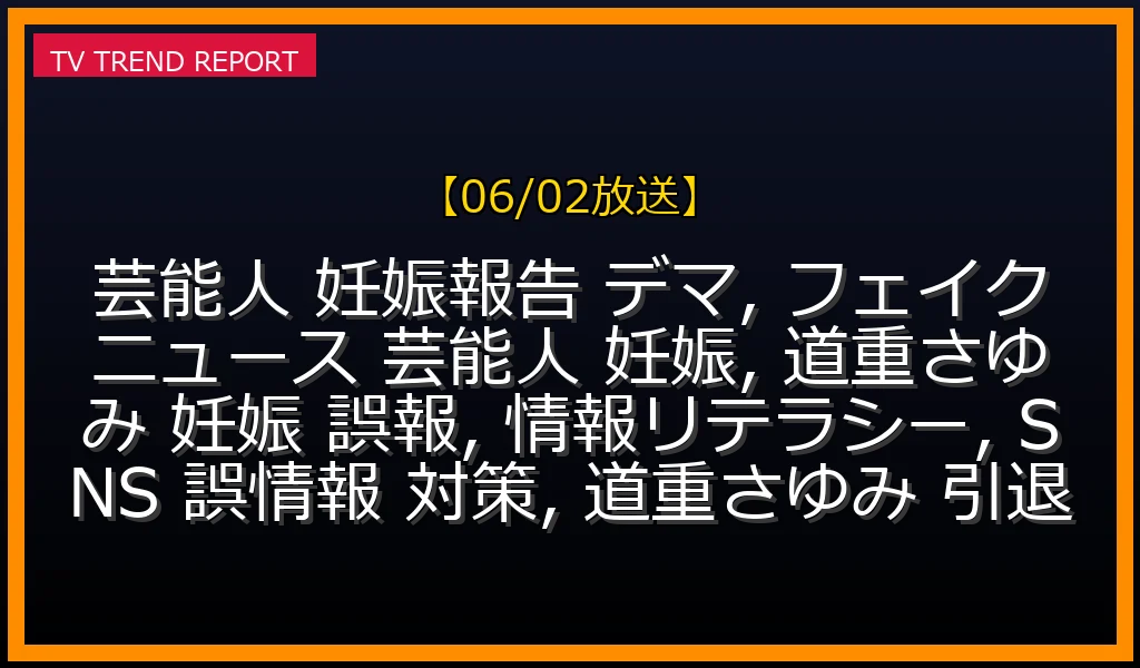 【06/02放送】芸能人の妊娠報告デマが拡散される理由と対策：道重さゆみ引退発表から学ぶ情報リテラシーの最新情報・見どころ解説