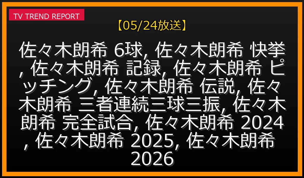 【05/24放送】佐々木朗希『6球』の真実：伝説の快投から最新記録まで、その全貌を徹底解説の最新情報・見どころ解説