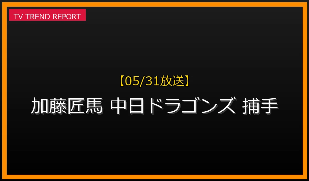 【05/31放送】【2026年最新】中日ドラゴンズ 加藤匠馬が注目される理由とは？強肩捕手の魅力とチーム貢献度を徹底解説の最新情報・見どころ解説