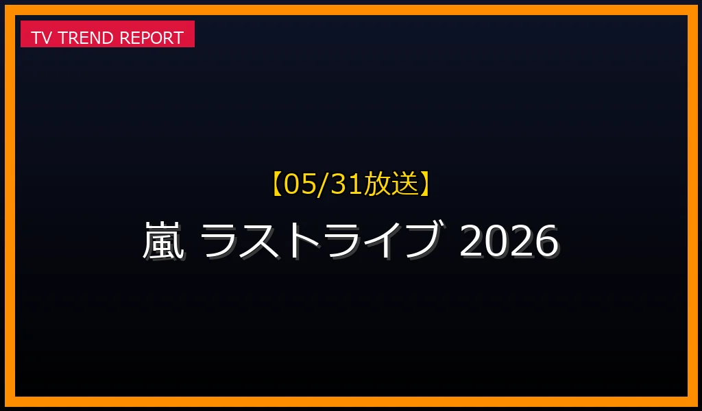 【05/31放送】【2026年5月31日】「嵐ラストライブ」東京ドーム最終公演が話題沸騰！『We are ARASHI』見どころと配信情報の最新情報・見どころ解説