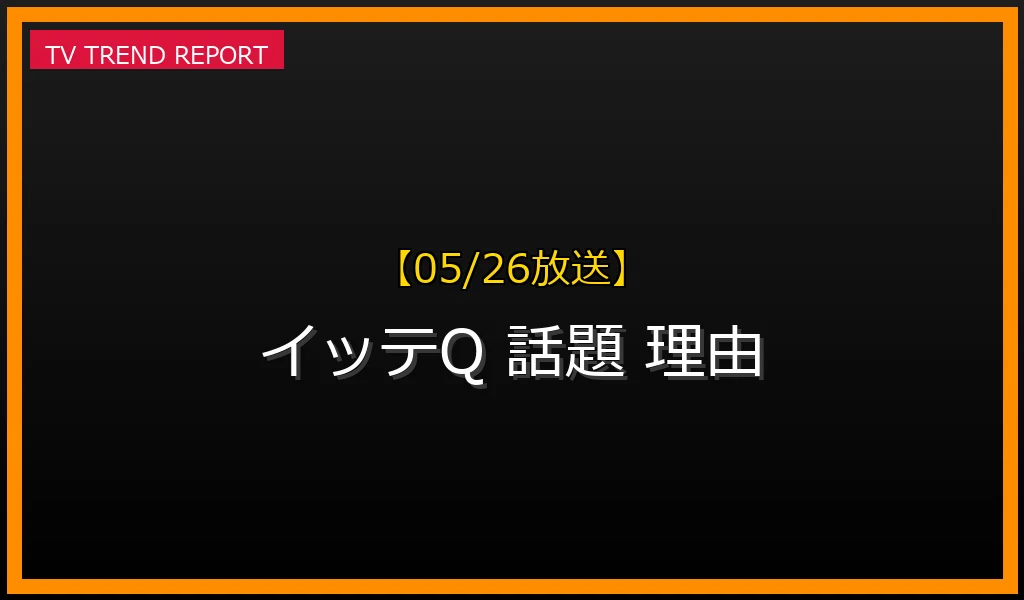 【05/26放送】【2026年05/26放送以降】なぜ『イッテQ』が今も話題？視聴者熱狂の理由と見どころ徹底解説の最新情報・見どころ解説