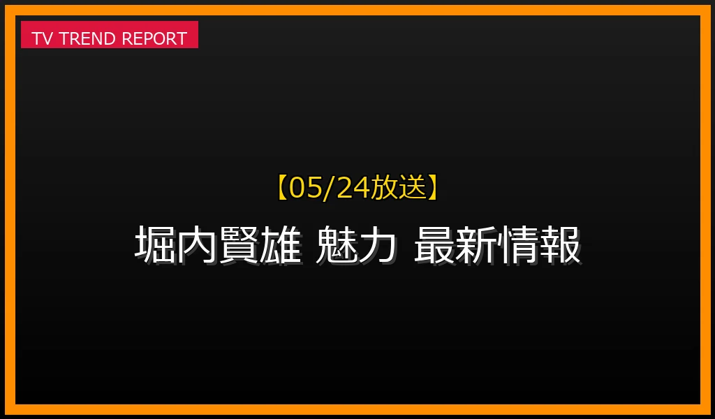 【05/24放送】【05/24話題】堀内賢雄の魅力と最新情報！なぜ今も注目されるのか徹底解説の最新情報・見どころ解説