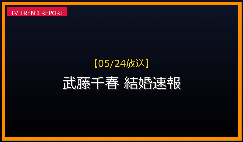 【05/24放送】「武藤千春 結婚」電撃発表！元E-girls/Flower武藤千春さんの結婚速報と詳細まとめ【2026年5月24日】の最新情報・見どころ解説