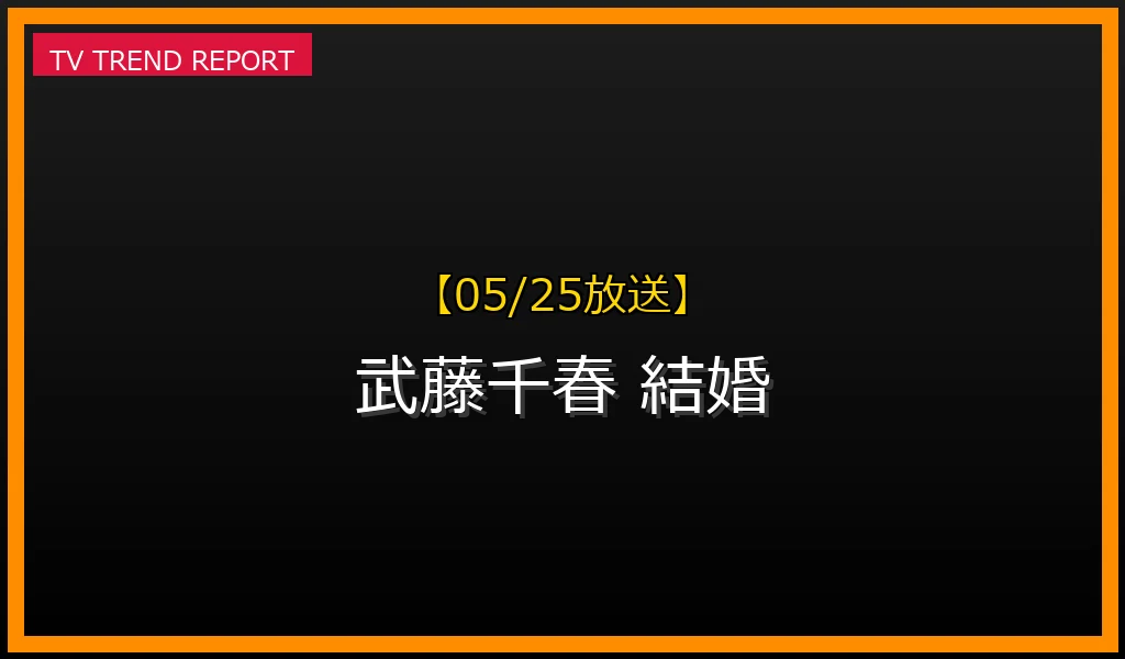 【05/25放送】【05/25速報】「武藤千春 結婚」なぜトレンド？武藤愛莉さん結婚の真相と理由を徹底解説の最新情報・見どころ解説