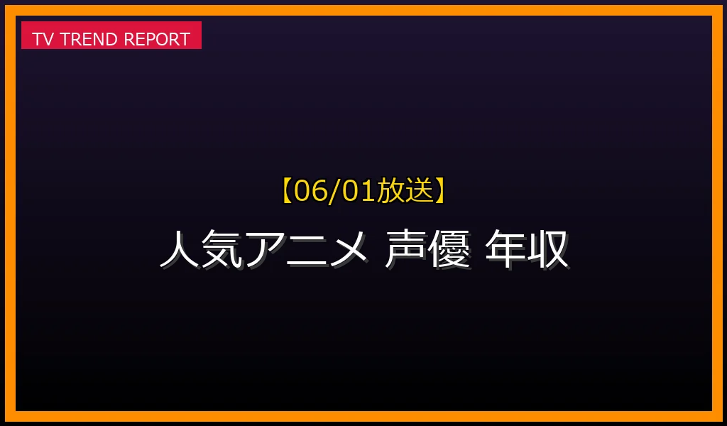 【06/01放送】【06/01時点】人気アニメ作品の声優の代表作・年収事情を徹底解説！アニメ業界のリアルに迫るの最新情報・見どころ解説