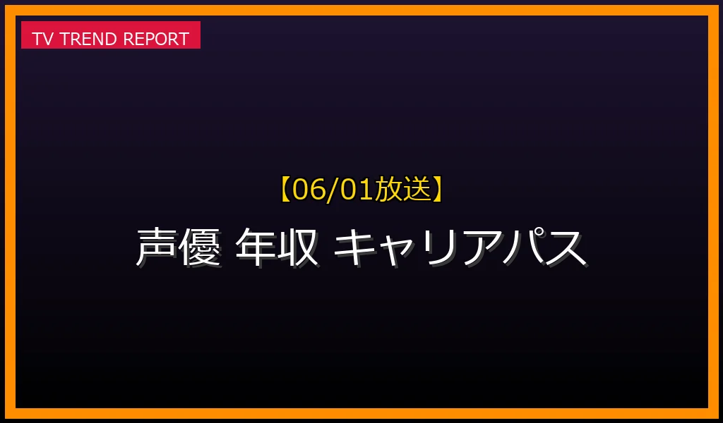 【06/01放送】【06/01最新版】声優の年収とキャリアパス徹底解説！夢を追うプロフェッショナルの現実とは？の最新情報・見どころ解説
