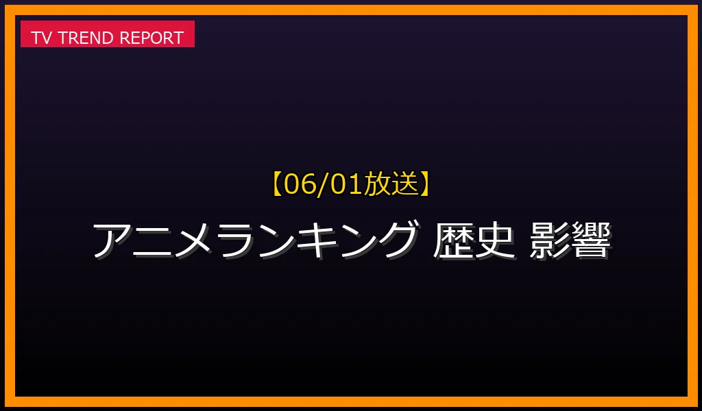 【06/01放送】【06/01公開】アニメランキングの歴史と影響を徹底解説！人気作品が生まれる背景に迫るの最新情報・見どころ解説