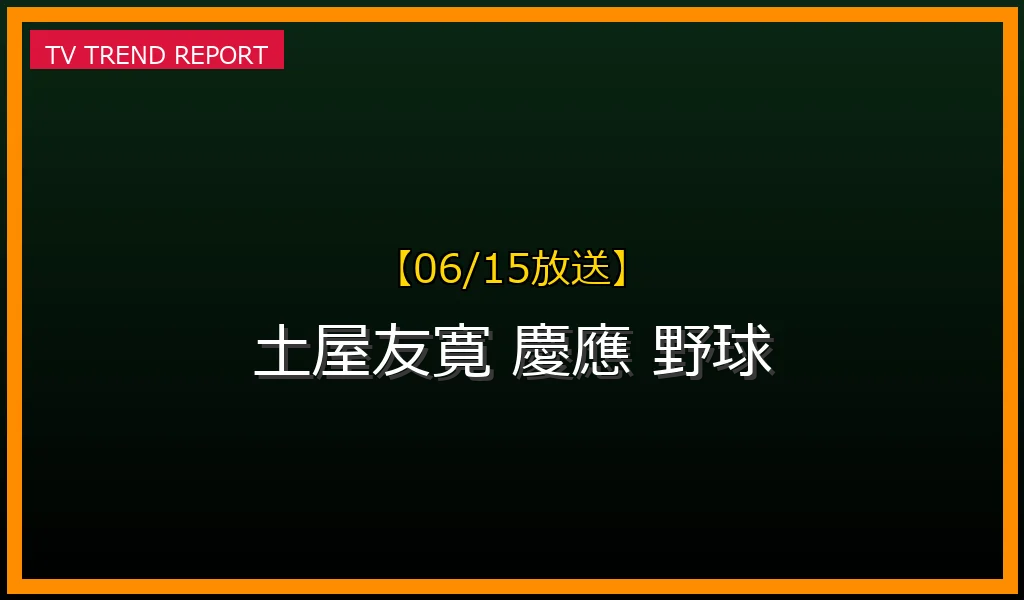 【06/15放送】【2024年6月15日時点】なぜ「土屋友寛（土屋ともひろ）」が話題？慶應野球での活躍とプロ入りへの期待の最新情報・見どころ解説