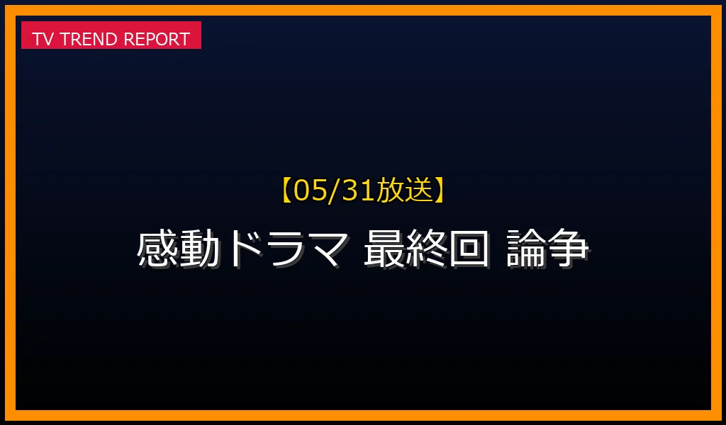 【05/31放送】【最新議論】感動ドラマの最終回、なぜ視聴者を二分する？賛否両論を生む結末の心理学とSNSの反応の最新情報・見どころ解説