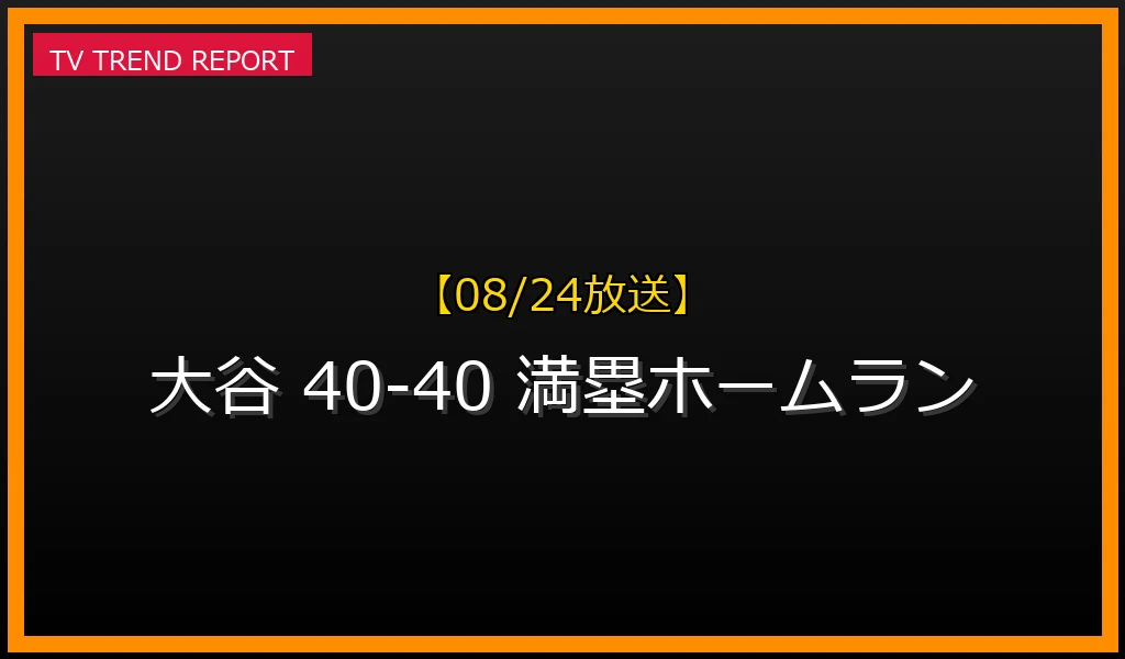 【08/24放送】【2024年8月24日】大谷翔平が40-40達成！歴史的サヨナラ満塁ホームランの全貌の最新情報・見どころ解説