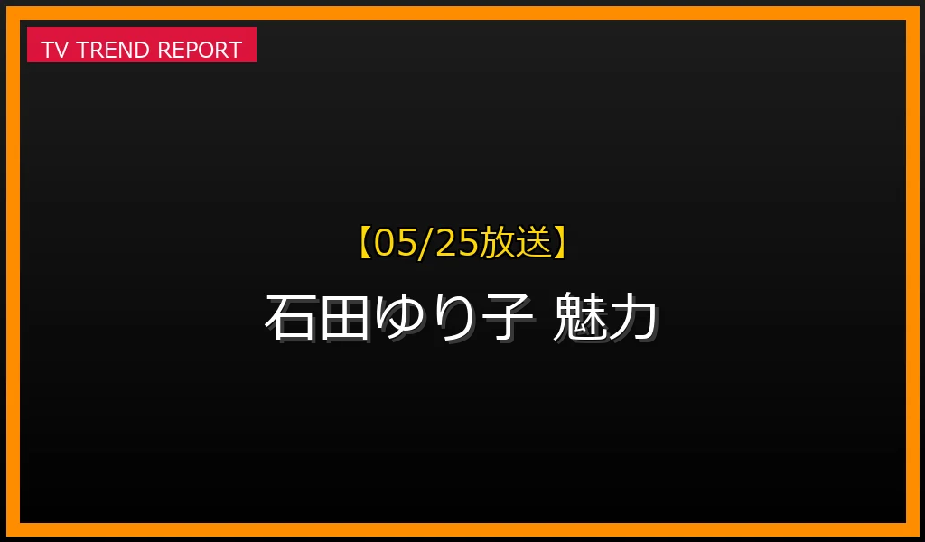 【05/25放送】【05/25話題】石田ゆり子の魅力はなぜ色褪せない？最新情報と人気の理由を徹底解説！の最新情報・見どころ解説