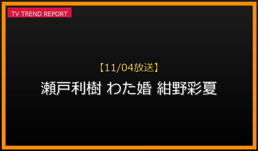 【11/04放送】【11/04放送】瀬戸利樹が『私たち結婚しました4』で紺野彩夏と“結婚”！話題の理由と見どころ徹底解説の最新情報・見どころ解説