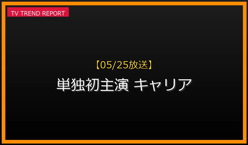 【05/25放送】【05/25更新】Snow Man渡辺翔太、Travis Japan松田元太も経験！「単独初主演」がキャリアに与える影響と注目作の魅力の最新情報・見どころ解説