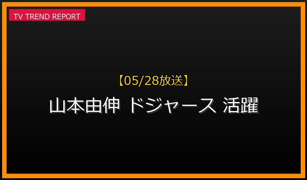 【05/28放送】【05/28話題】山本由伸がドジャースのエースとして躍動！驚異の活躍と人気の理由を徹底解説の最新情報・見どころ解説