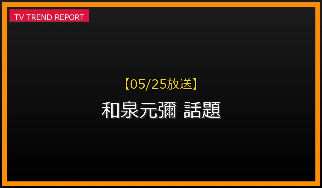 【05/25放送】【05/25更新】和泉元彌が今「なぜ」話題？チョコレートプラネットものまねから紐解くその理由と魅力の最新情報・見どころ解説