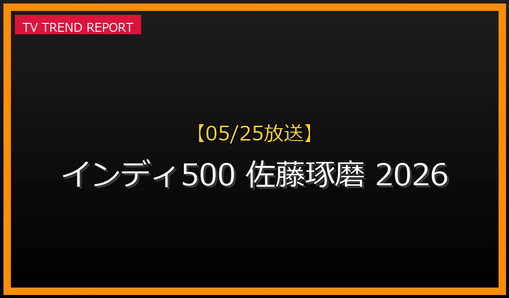 【05/25放送】【05/25開催】インディ500 佐藤琢磨の2026年挑戦と歴代成績、最新の放送・見逃し配信情報まとめの最新情報・見どころ解説