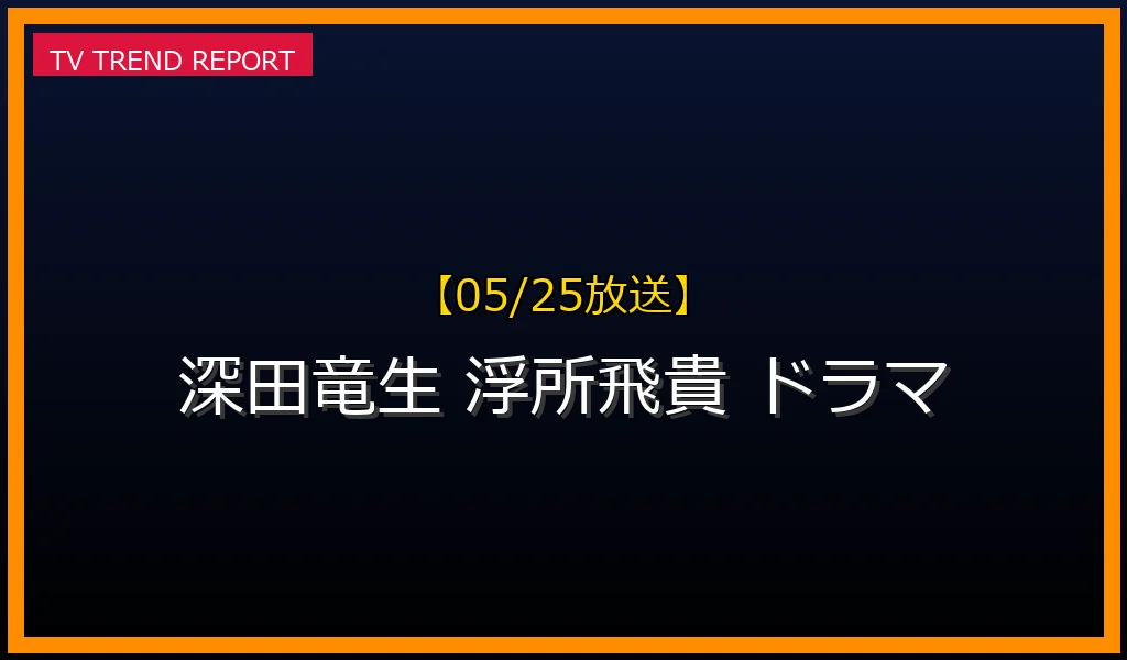 【05/25放送】【05/25速報】ドラマ「夏色の雲が恋と嵐をまきおこす」見どころ！深田竜生×浮所飛貴W出演で話題沸騰の最新情報・見どころ解説