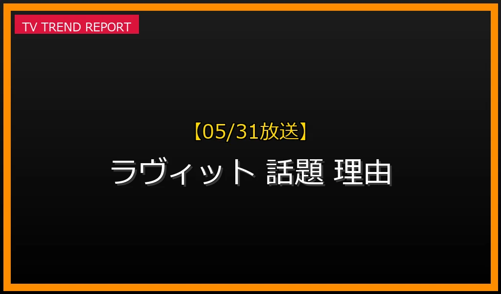 【05/31放送】【05/31更新】「ラヴィット！」がSNSで連日トレンド入りする理由と見どころ徹底解説の最新情報・見どころ解説