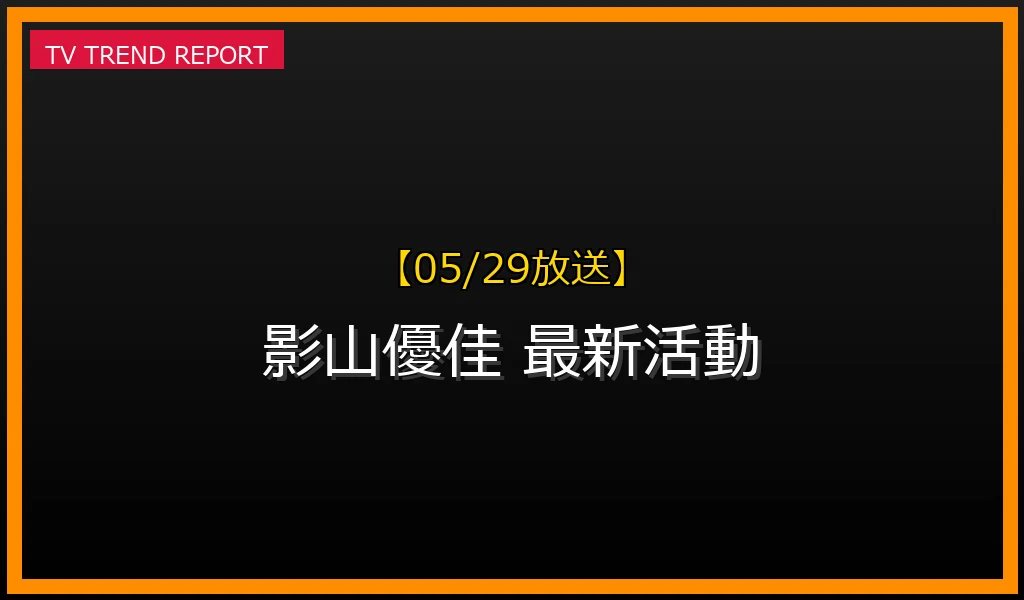 【05/29放送】【05/29最新】影山優佳がなぜ話題？舞台『未来少年コナン』での熱演から最新活動まで徹底解説！の最新情報・見どころ解説