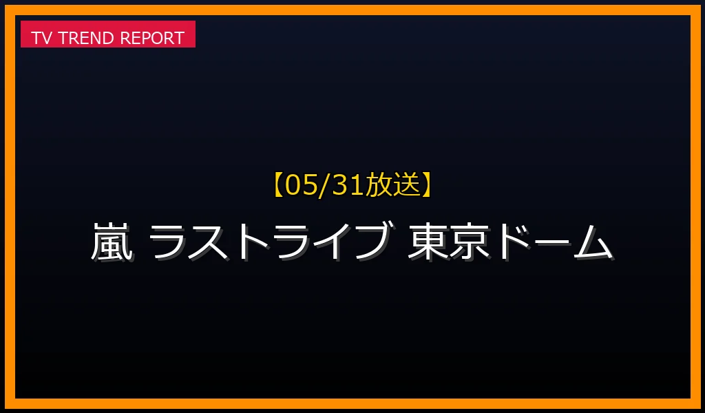 【05/31放送】【5/31速報】なぜ「嵐 東京ドーム」が話題？ラストライブ配信決定と活動終了の背景を徹底解説の最新情報・見どころ解説