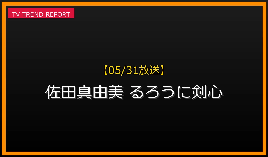 【05/31放送】【佐田真由美】『るろうに剣心』駒形由美役から私生活まで！人気の秘密と出演作まとめの最新情報・見どころ解説