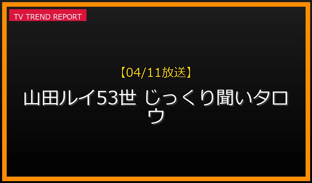 【04/11放送】【2024年4月11日話題】山田ルイ53世が注目された理由とは？『じっくり聞いタロウ』で語られた波乱万丈な半生を徹底解説の最新情報・見どころ解説