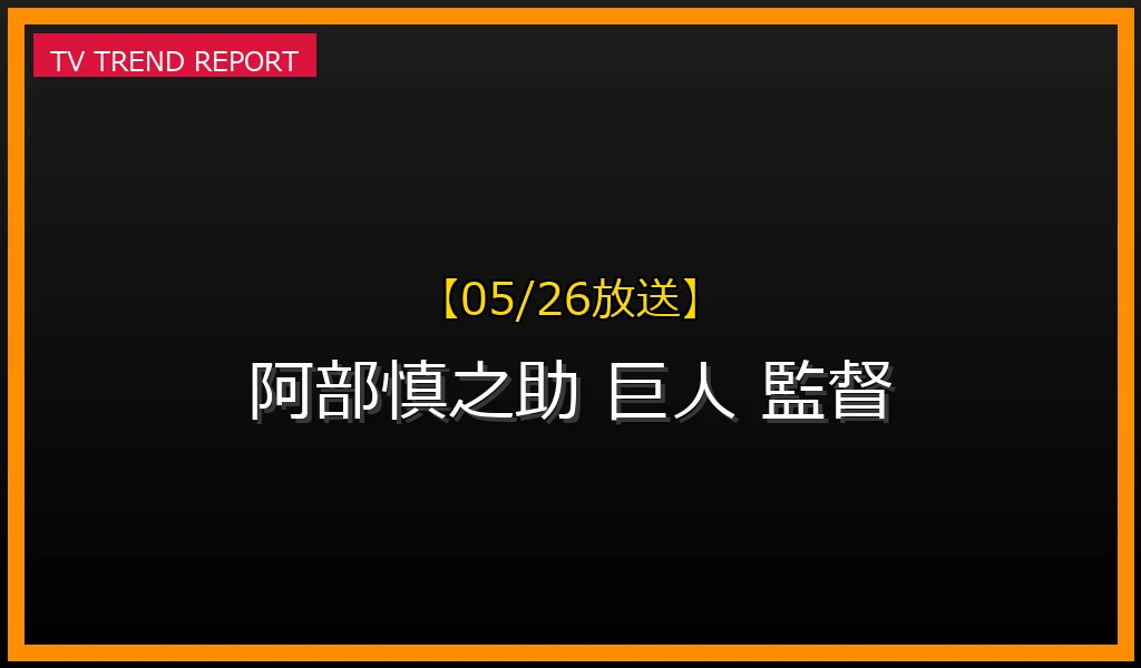【05/26放送】【05/26注目】巨人の阿部慎之助監督が再び話題！「ジェラシー采配」と改革の行方を徹底解説の最新情報・見どころ解説