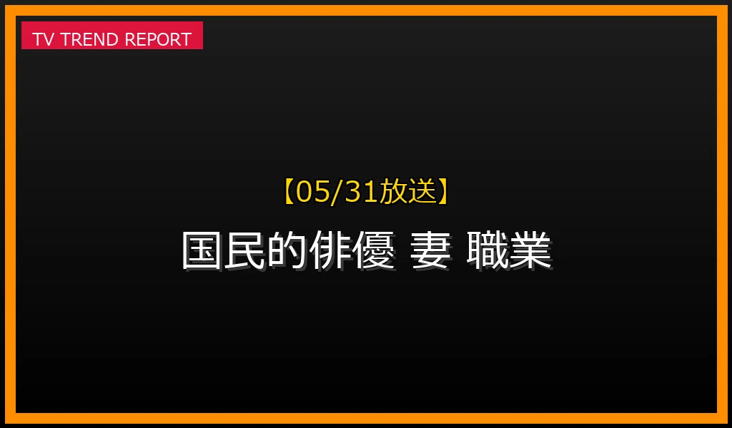 【05/31放送】【2026年5月31日特集】国民的ドラマ主演俳優の妻たち：知られざる素顔と「意外な職業」のリアル、そしてプライバシーの最新情報・見どころ解説