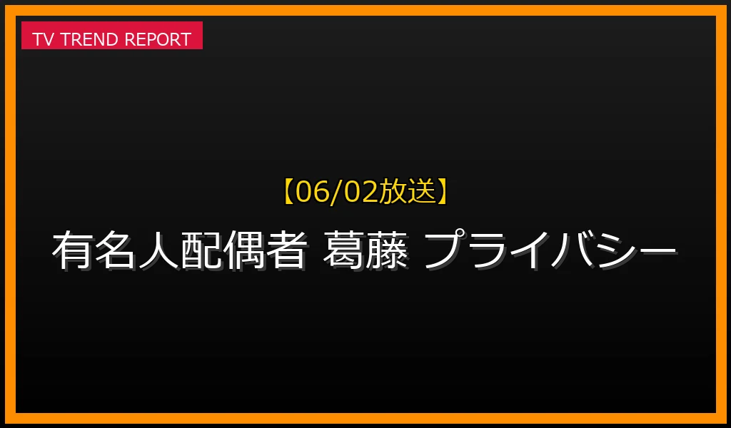 【06/02放送】【06/02公開】有名人配偶者の知られざる葛藤とプライバシー問題：メディア影響と法的保護の現状の最新情報・見どころ解説