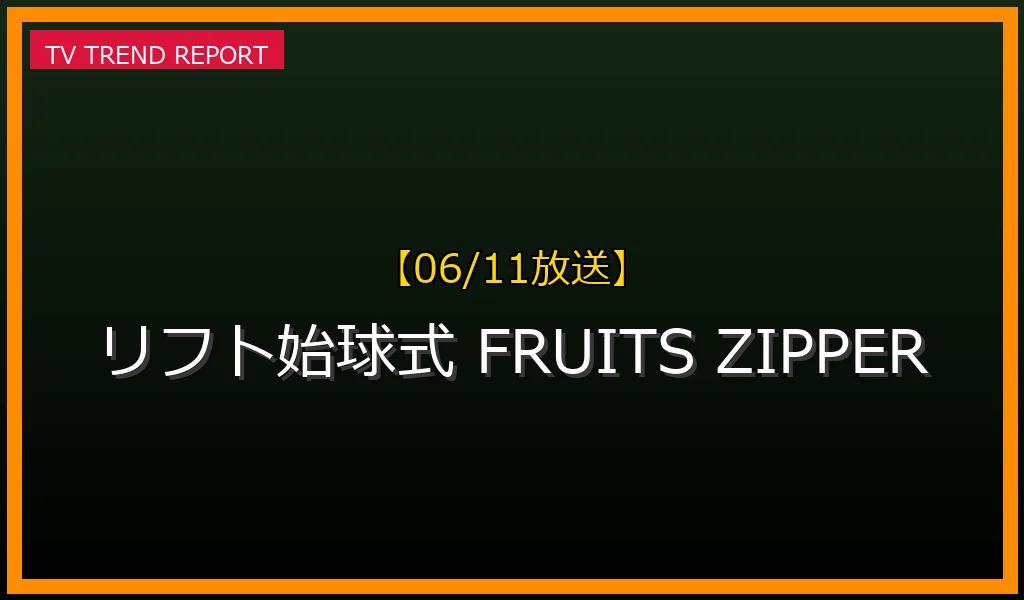 【06/11放送】【2024年6月11日】FRUITS ZIPPER松本かれん＆早瀬ノエルの「リフト始球式」が話題沸騰！驚きのパフォーマンスを徹底解説の最新情報・見どころ解説
