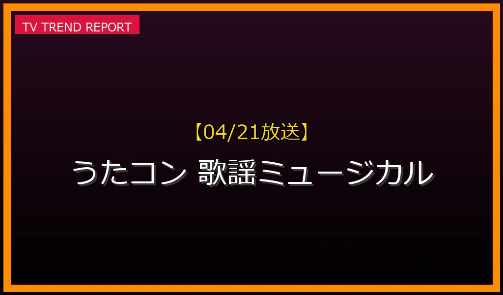 【04/21放送】【04/21放送】うたコン「豪華！歌謡ミュージカル」が話題沸騰！FRUITS ZIPPERとMAZZELが最新曲を披露の最新情報・見どころ解説