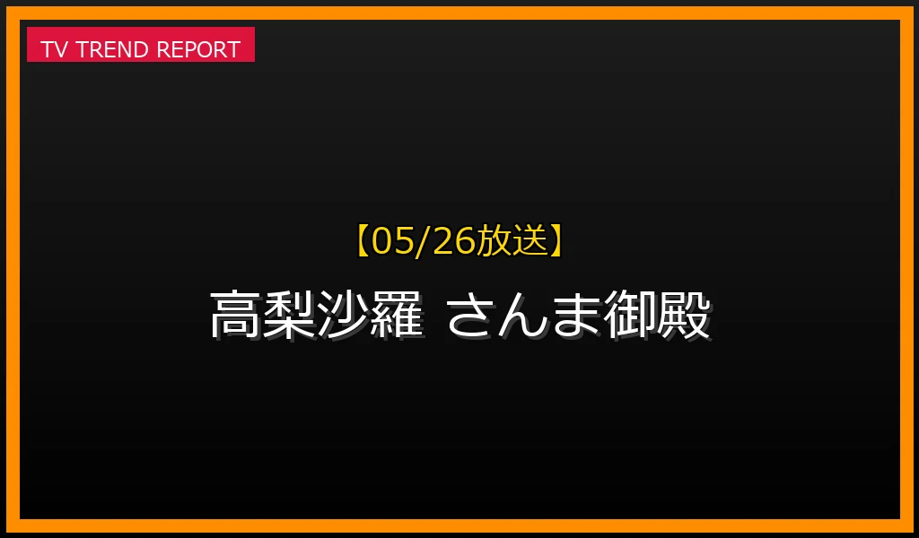 【05/26放送】【05/26放送】高梨沙羅が「さんま御殿」で語った意外な悩み！住まいのトラブルSPを徹底解説の最新情報・見どころ解説