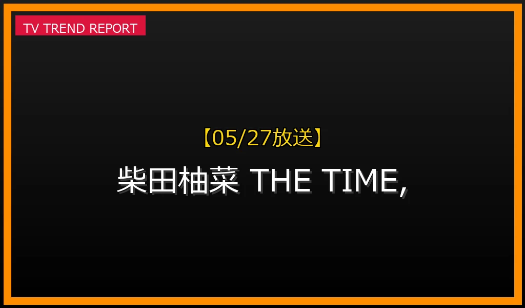 【05/27放送】【2024年5月27日】乃木坂46 柴田柚菜が『THE TIME,』で話題に！魅力と活動まとめの最新情報・見どころ解説
