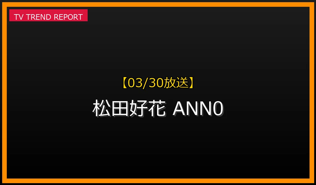 【03/30放送】【2024年3月30日最終回】日向坂46・松田好花ANN0が刻んだ「ラジオモンスター」の伝説と話題の理由の最新情報・見どころ解説