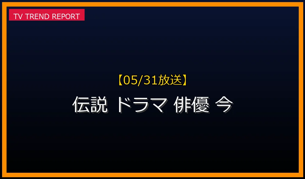 【05/31放送】【05/31最新】伝説のドラマ主演俳優たちの「今」：キャリアの転機と知られざる年収のリアルの最新情報・見どころ解説