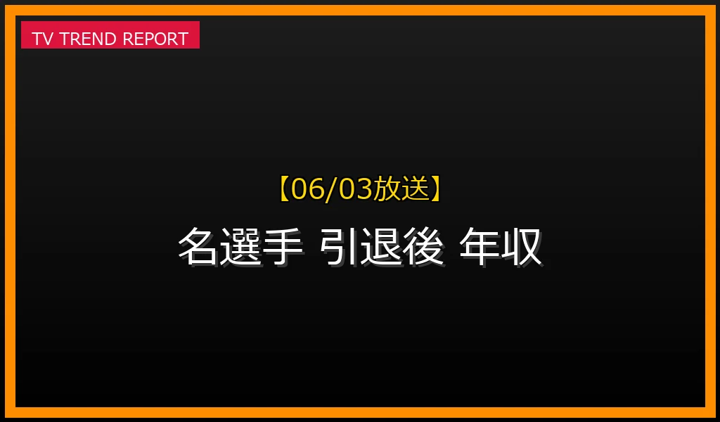 【06/03放送】【06/03徹底解説】あの名選手は今？引退後の「事業継続」と驚きの年収を深掘り！の最新情報・見どころ解説