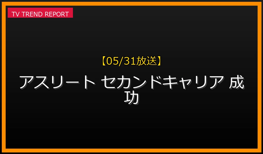 【05/31放送】【05/31更新】引退後のセカンドキャリア：名選手たちの新たな挑戦と成功戦略を徹底解説！の最新情報・見どころ解説