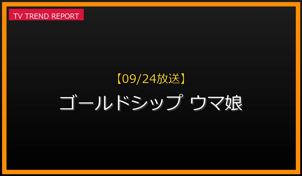 【09/24放送】【2023/09/24放送】なぜ「ゴルシが」話題？ゴールドシップ伝説のエピソードとウマ娘人気を徹底解説！の最新情報・見どころ解説