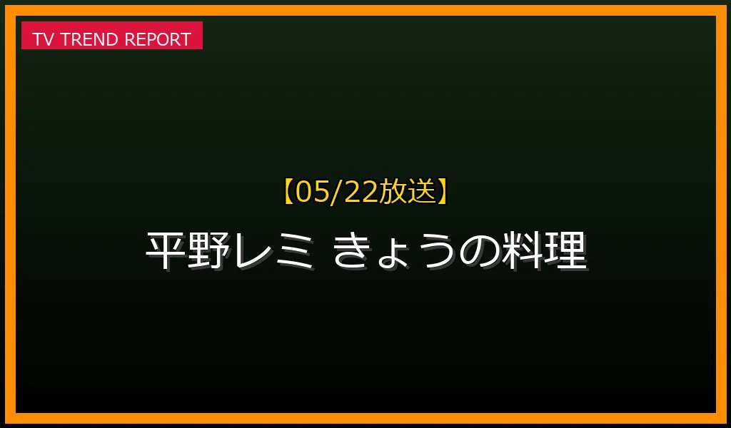 【05/22放送】【2024年5月22日放送】平野レミ『きょうの料理』生放送で伝説再び！話題の理由と見どころの最新情報・見どころ解説