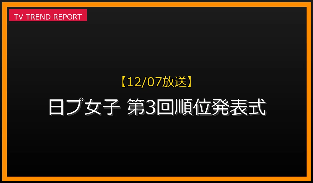 【12/07放送】【12/07配信】日プ女子 第3回順位発表式が大波乱！ファイナル進出者決定と見どころ徹底解説の最新情報・見どころ解説