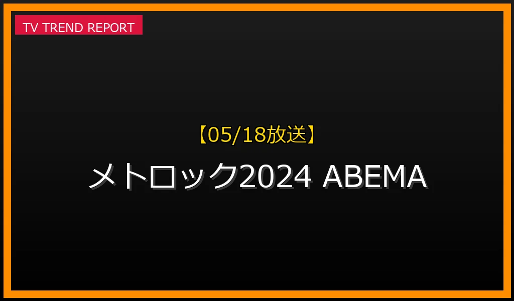 【05/18放送】【05/11, 05/18開催】メトロック2024がSNSで話題沸騰！豪華出演者とABEMA無料配信の見どころを徹底解説の最新情報・見どころ解説